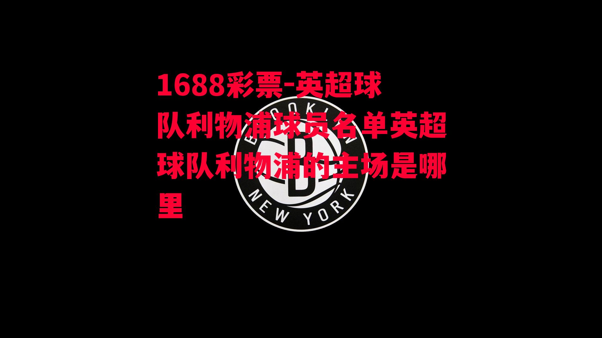 1688彩票-英超球队利物浦球员名单英超球队利物浦的主场是哪里