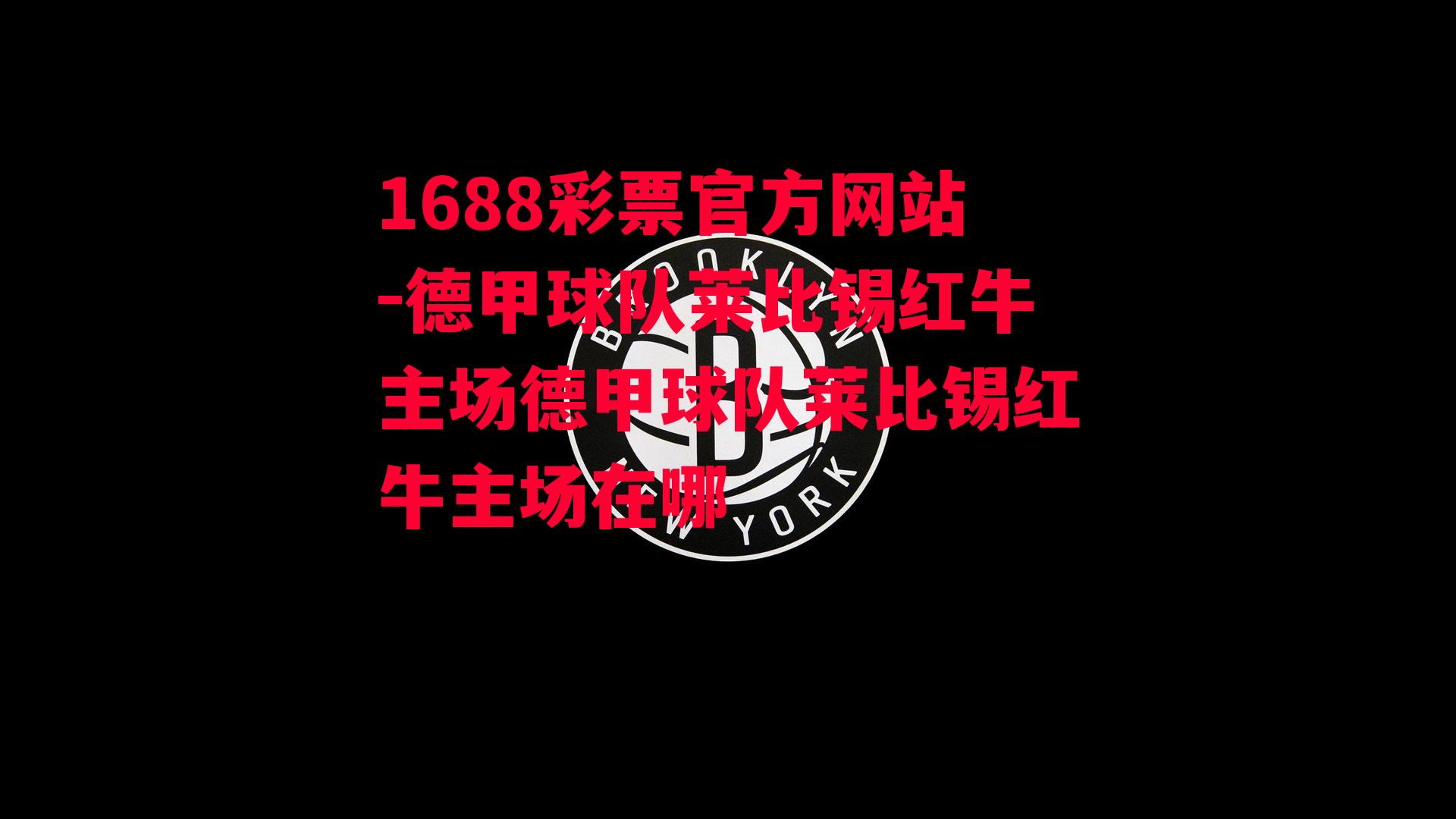 1688彩票官方网站-德甲球队莱比锡红牛主场德甲球队莱比锡红牛主场在哪