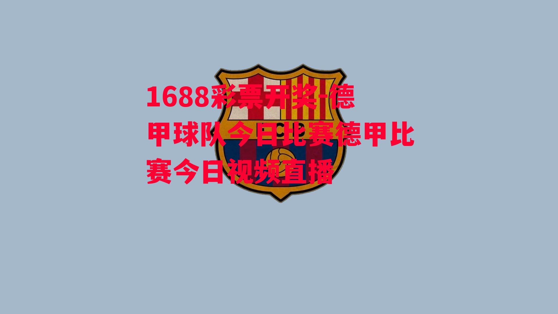 1688彩票开奖-德甲球队今日比赛德甲比赛今日视频直播